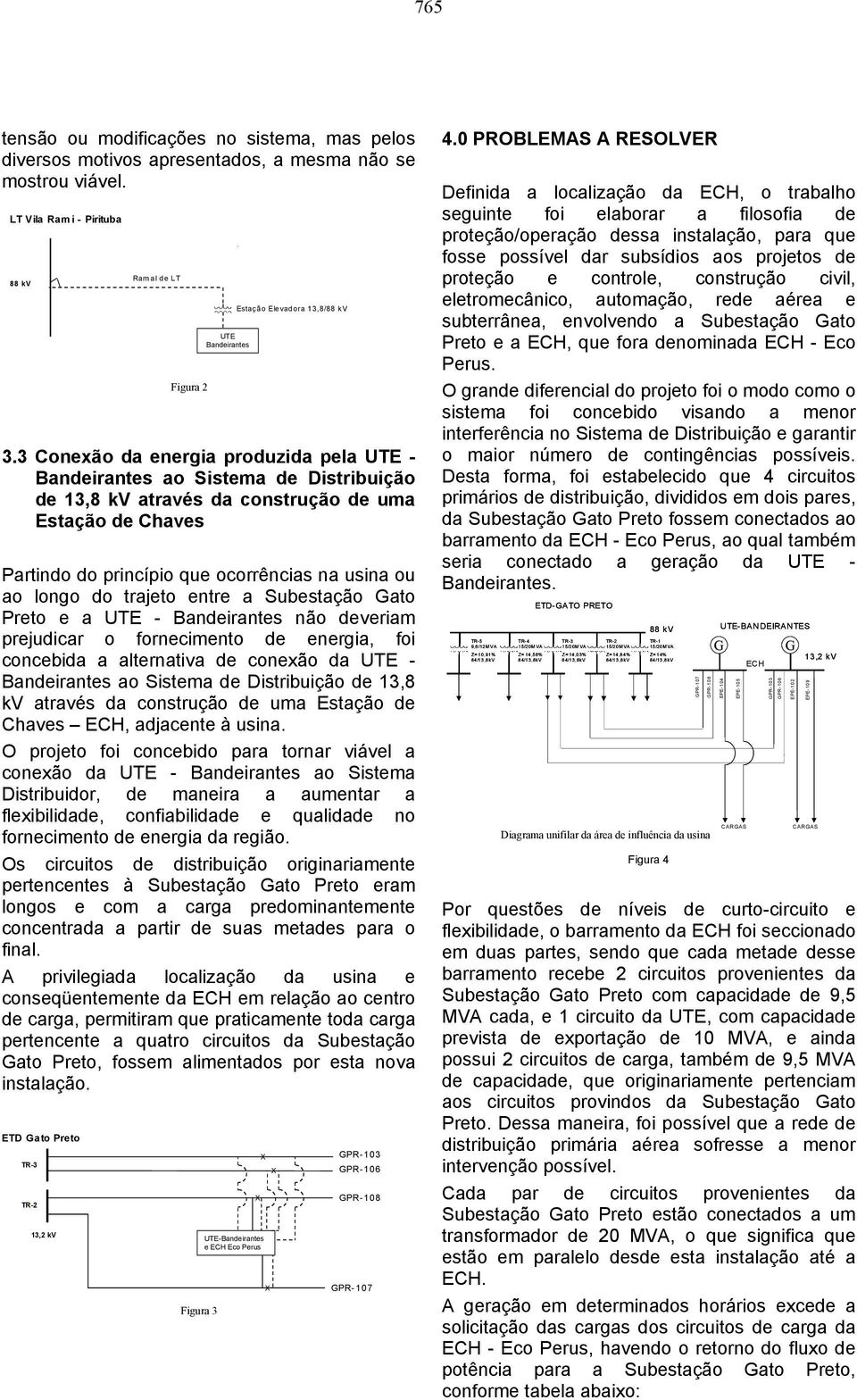 do trajeto entre a Subestação ato Preto e a UTE - Bandeirantes não deveriam prejudicar o fornecimento de energia, foi concebida a alternativa de conexão da UTE - Bandeirantes ao Sistema de