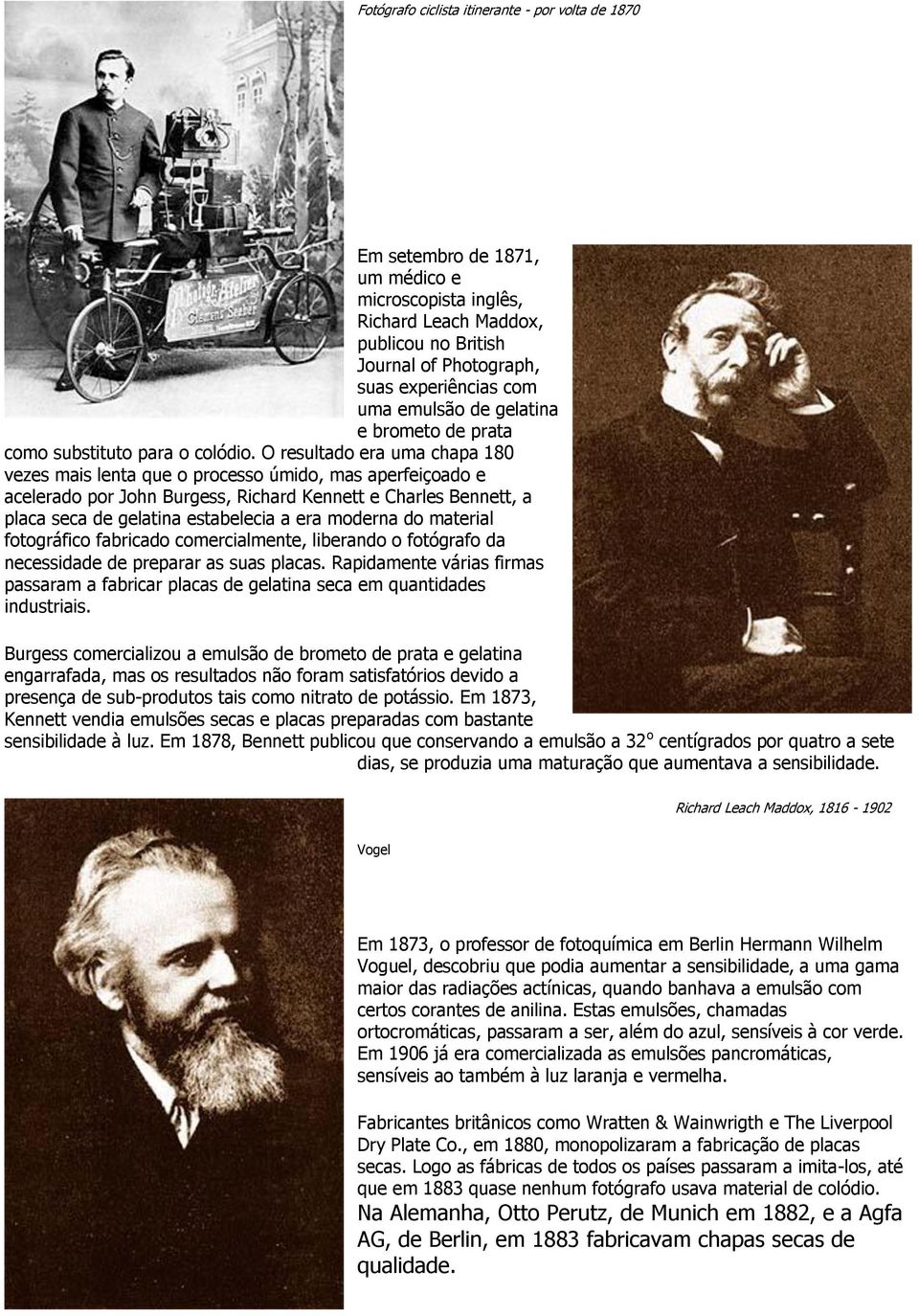 O resultado era uma chapa 180 vezes mais lenta que o processo úmido, mas aperfeiçoado e acelerado por John Burgess, Richard Kennett e Charles Bennett, a placa seca de gelatina estabelecia a era