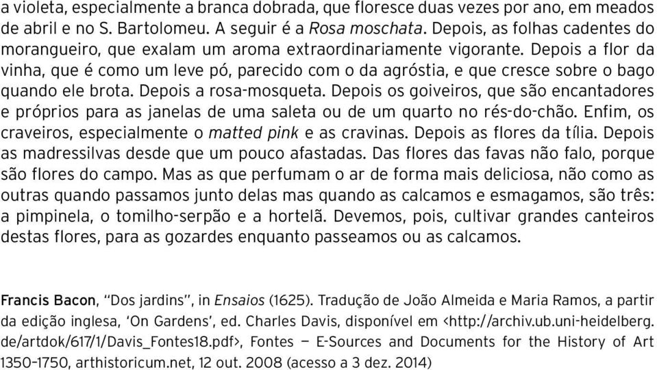 Depois a flor da vinha, que é como um leve pó, parecido com o da agróstia, e que cresce sobre o bago quando ele brota. Depois a rosa-mosqueta.