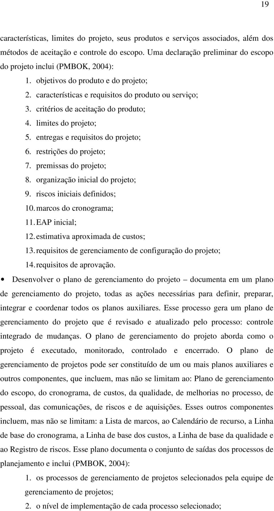 restrições do projeto; 7. premissas do projeto; 8. organização inicial do projeto; 9. riscos iniciais definidos; 10. marcos do cronograma; 11. EAP inicial; 12. estimativa aproximada de custos; 13.