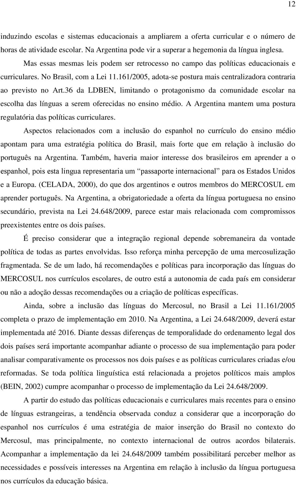 36 da LDBEN, limitando o protagonismo da comunidade escolar na escolha das línguas a serem oferecidas no ensino médio. A Argentina mantem uma postura regulatória das políticas curriculares.