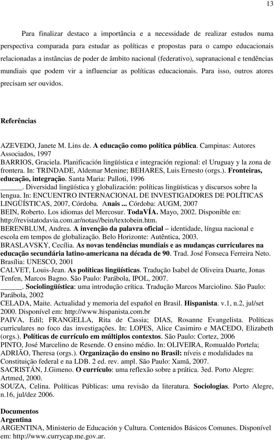 Referências AZEVEDO, Janete M. Lins de. A educação como política pública. Campinas: Autores Associados, 1997 BARRIOS, Graciela.