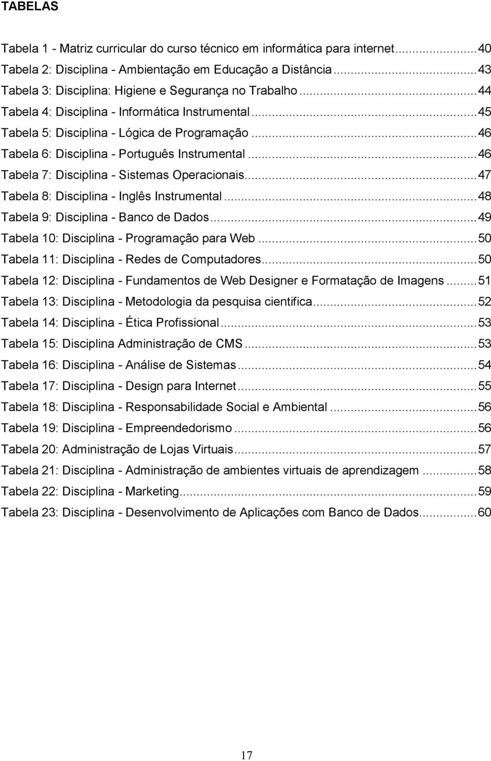 .. 46 Tabela 6: Disciplina - Português Instrumental... 46 Tabela 7: Disciplina - Sistemas Operacionais... 47 Tabela 8: Disciplina - Inglês Instrumental... 48 Tabela 9: Disciplina - Banco de Dados.
