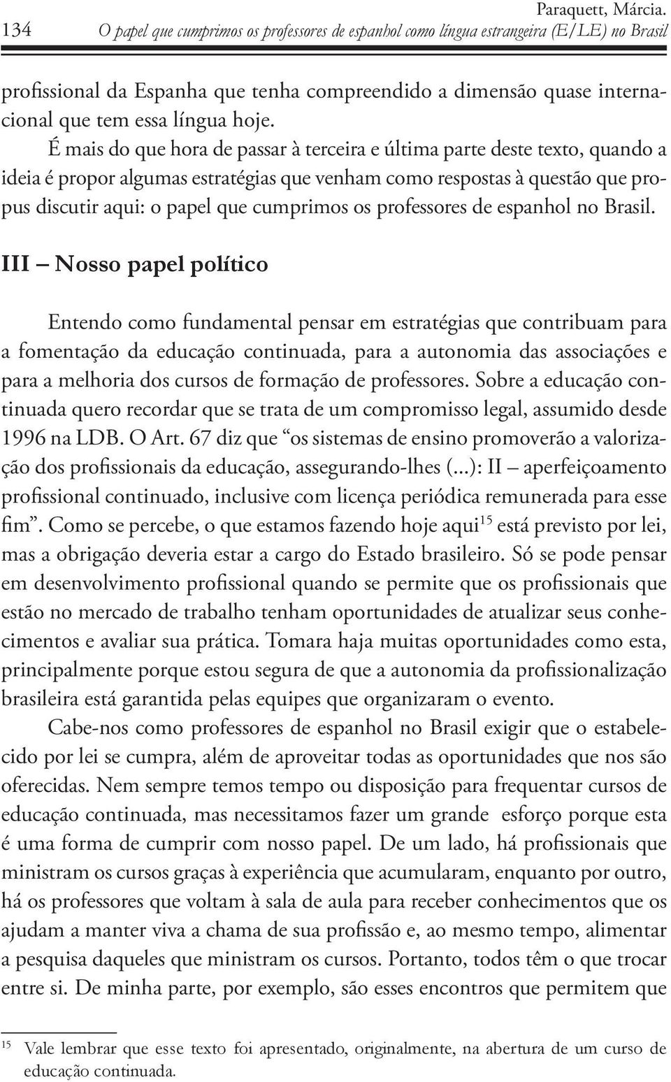 É mais do que hora de passar à terceira e última parte deste texto, quando a ideia é propor algumas estratégias que venham como respostas à questão que propus discutir aqui: o papel que cumprimos os