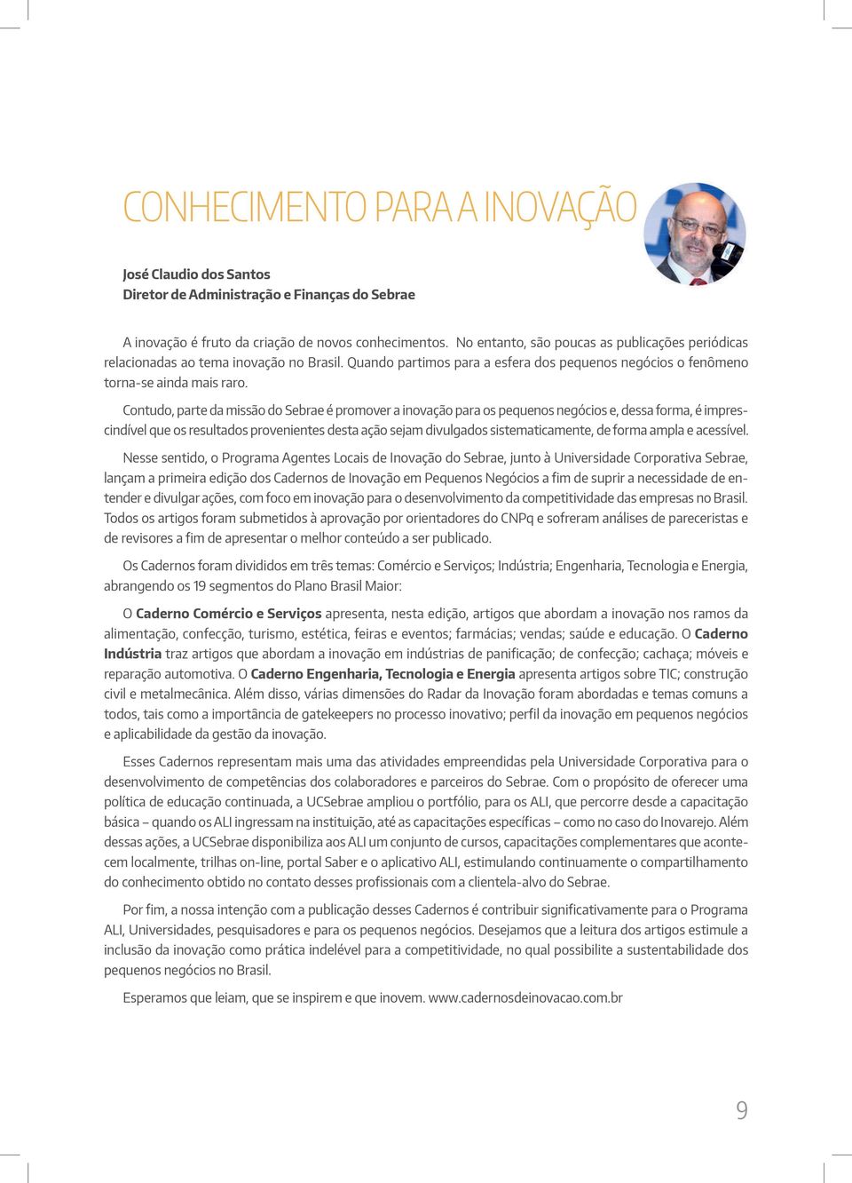 Contudo, parte da missão do Sebrae é promover a inovação para os pequenos negócios e, dessa forma, é imprescindível que os resultados provenientes desta ação sejam divulgados sistematicamente, de