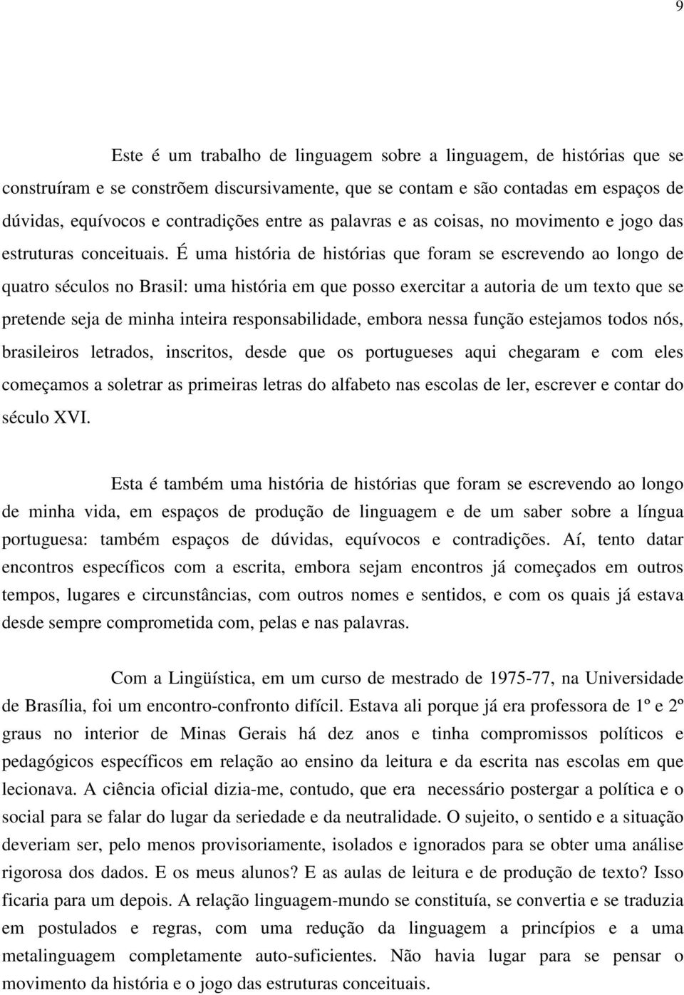 É uma história de histórias que foram se escrevendo ao longo de quatro séculos no Brasil: uma história em que posso exercitar a autoria de um texto que se pretende seja de minha inteira