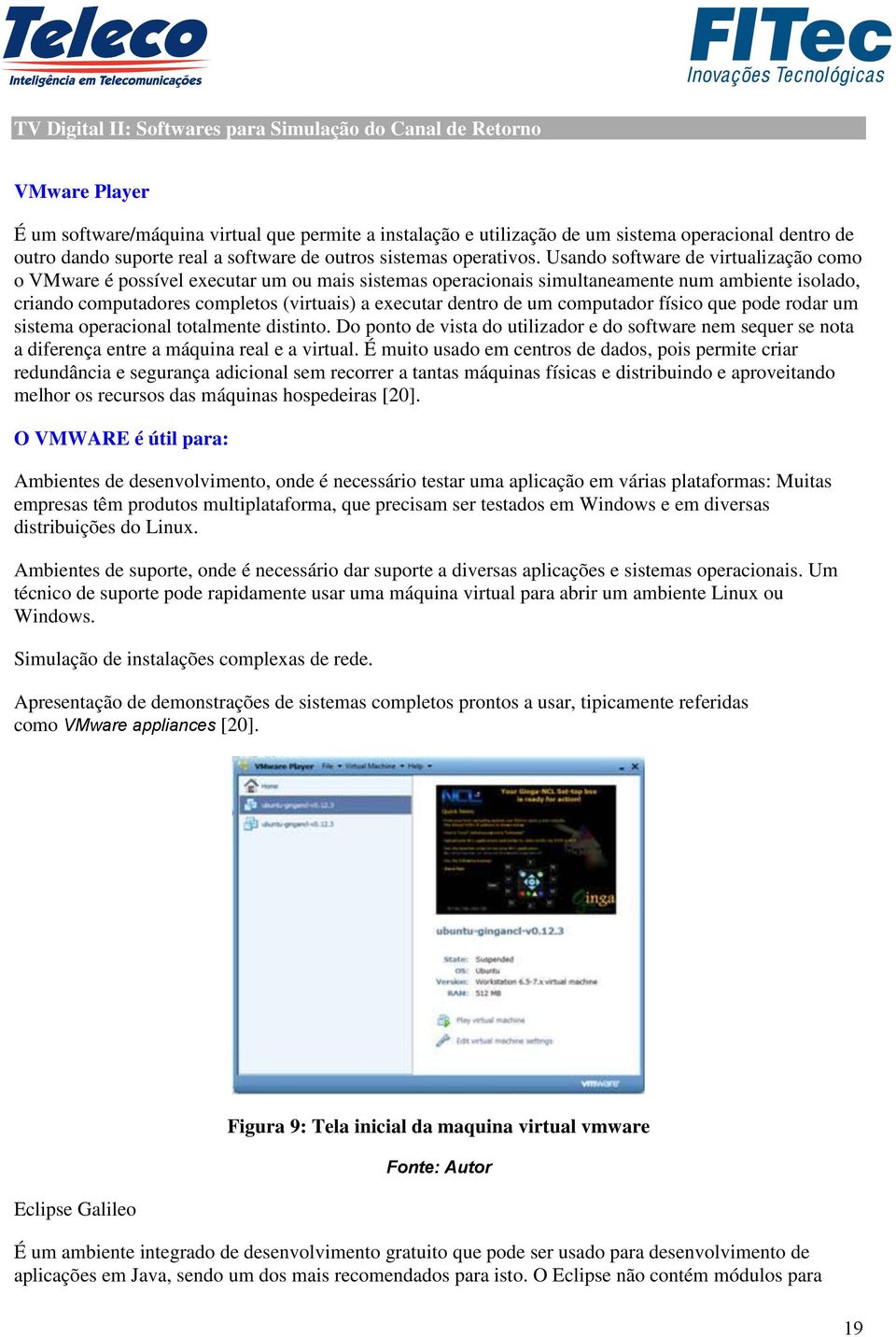 Usando software de virtualização como o VMware é possível executar um ou mais sistemas operacionais simultaneamente num ambiente isolado, criando computadores completos (virtuais) a executar dentro