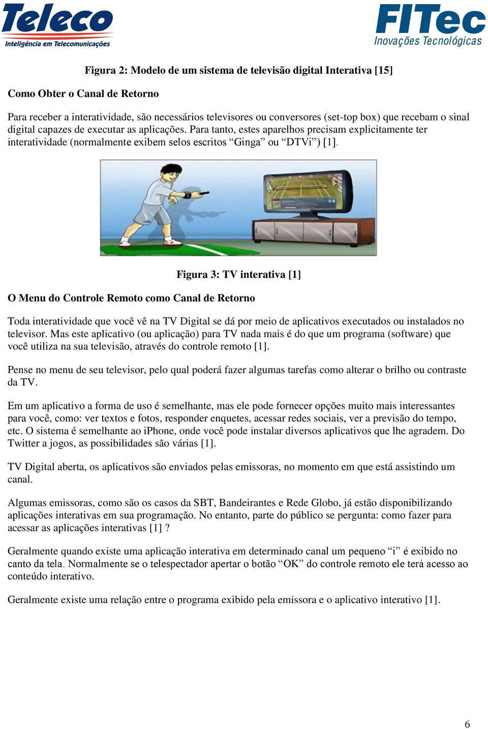 Figura 3: TV interativa [1] O Menu do Controle Remoto como Canal de Retorno Toda interatividade que você vê na TV Digital se dá por meio de aplicativos executados ou instalados no televisor.