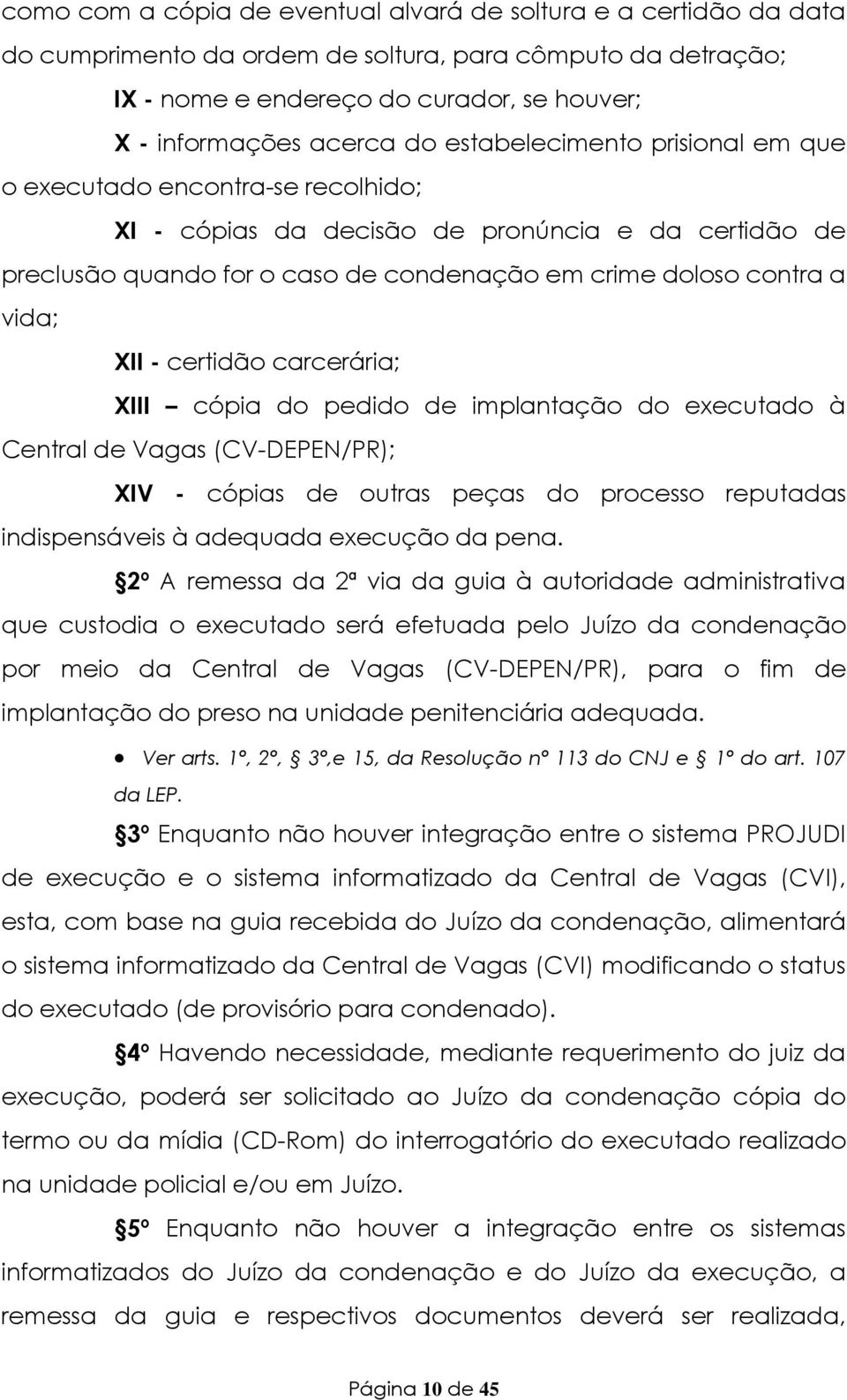 certidão carcerária; XIII cópia do pedido de implantação do executado à Central de Vagas (CV-DEPEN/PR); XIV - cópias de outras peças do processo reputadas indispensáveis à adequada execução da pena.