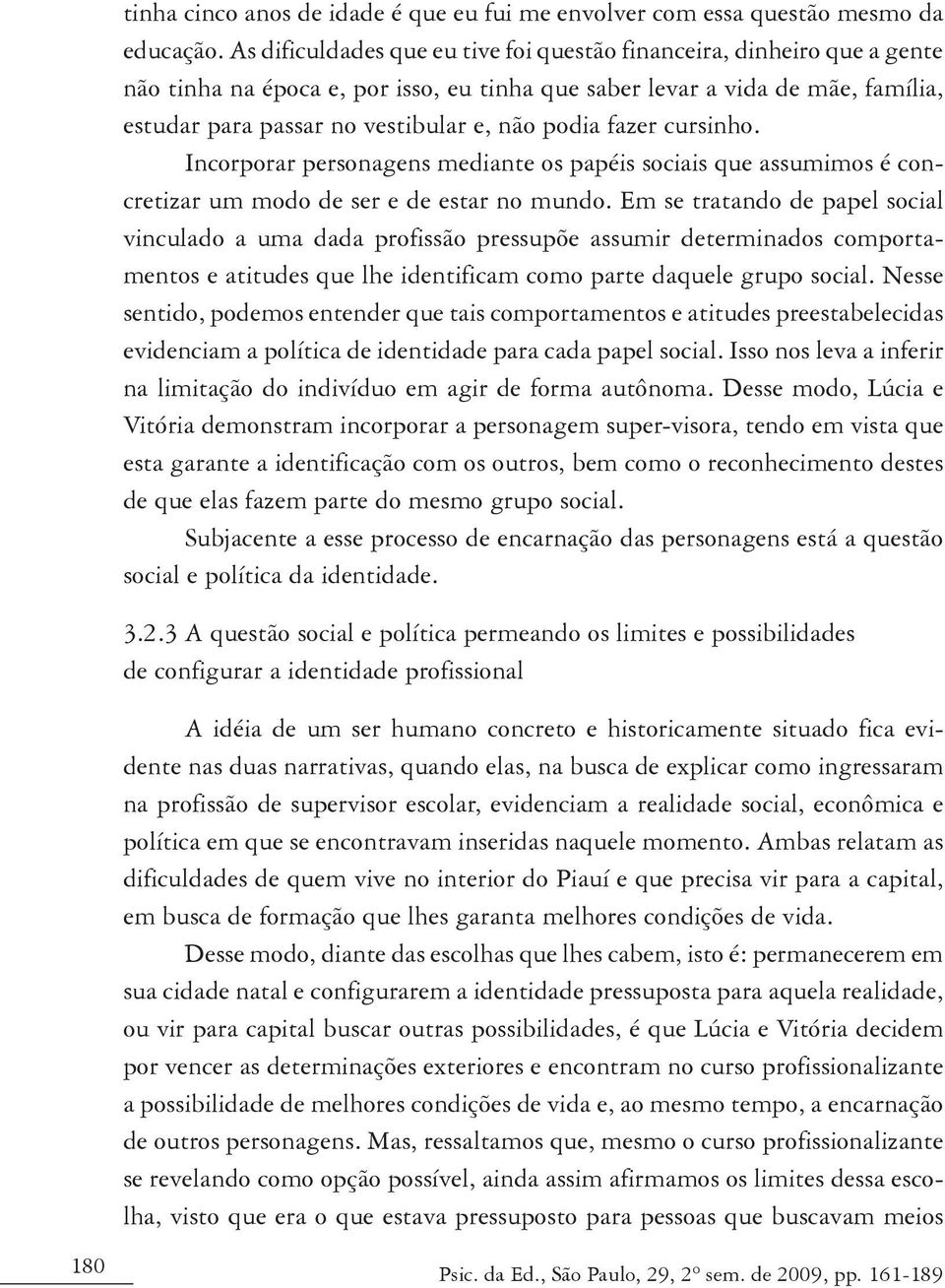 podia fazer cursinho. Incorporar personagens mediante os papéis sociais que assumimos é concretizar um modo de ser e de estar no mundo.