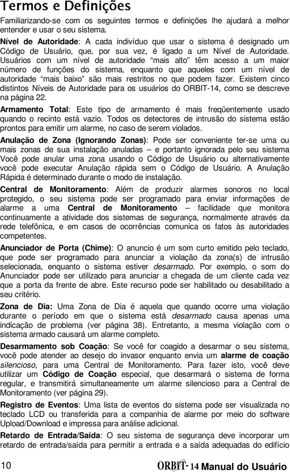 Usuários com um nível de autoridade mais alto têm acesso a um maior número de funções do sistema, enquanto que aqueles com um nível de autoridade mais baixo são mais restritos no que podem fazer.