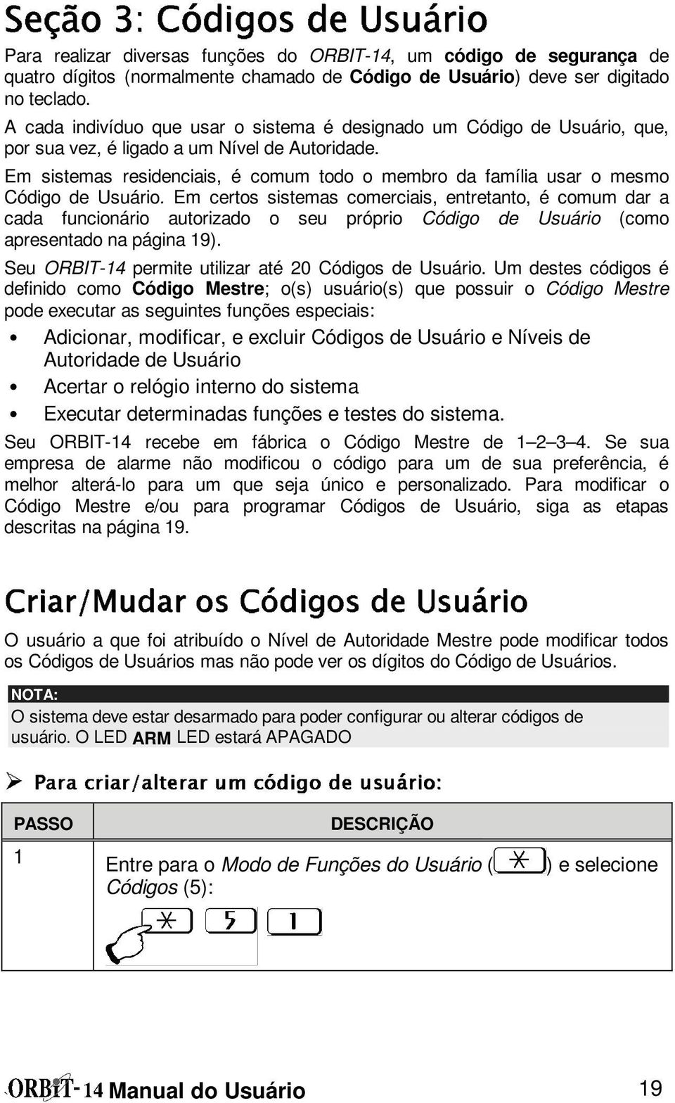 A cada indivíduo que usar o sistema é designado um Código de Usuário, que, por sua vez, é ligado a um Nível de Autoridade.