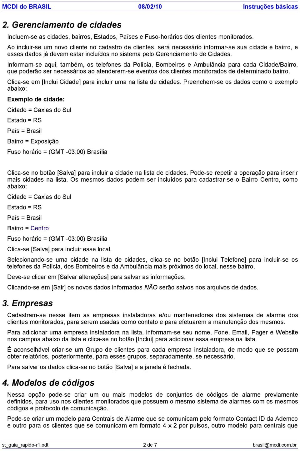 Informam-se aqui, também, os telefones da Polícia, Bombeiros e Ambulância para cada Cidade/Bairro, que poderão ser necessários ao atenderem-se eventos dos clientes monitorados de determinado bairro.