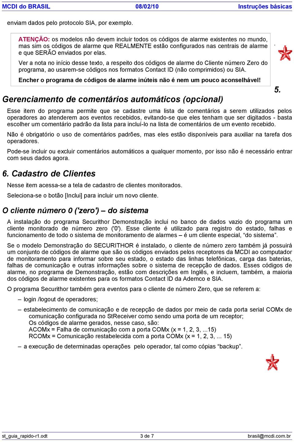 elas. Ver a nota no início desse texto, a respeito dos códigos de alarme do Cliente número Zero do programa, ao usarem-se códigos nos formatos Contact ID (não comprimidos) ou SIA.