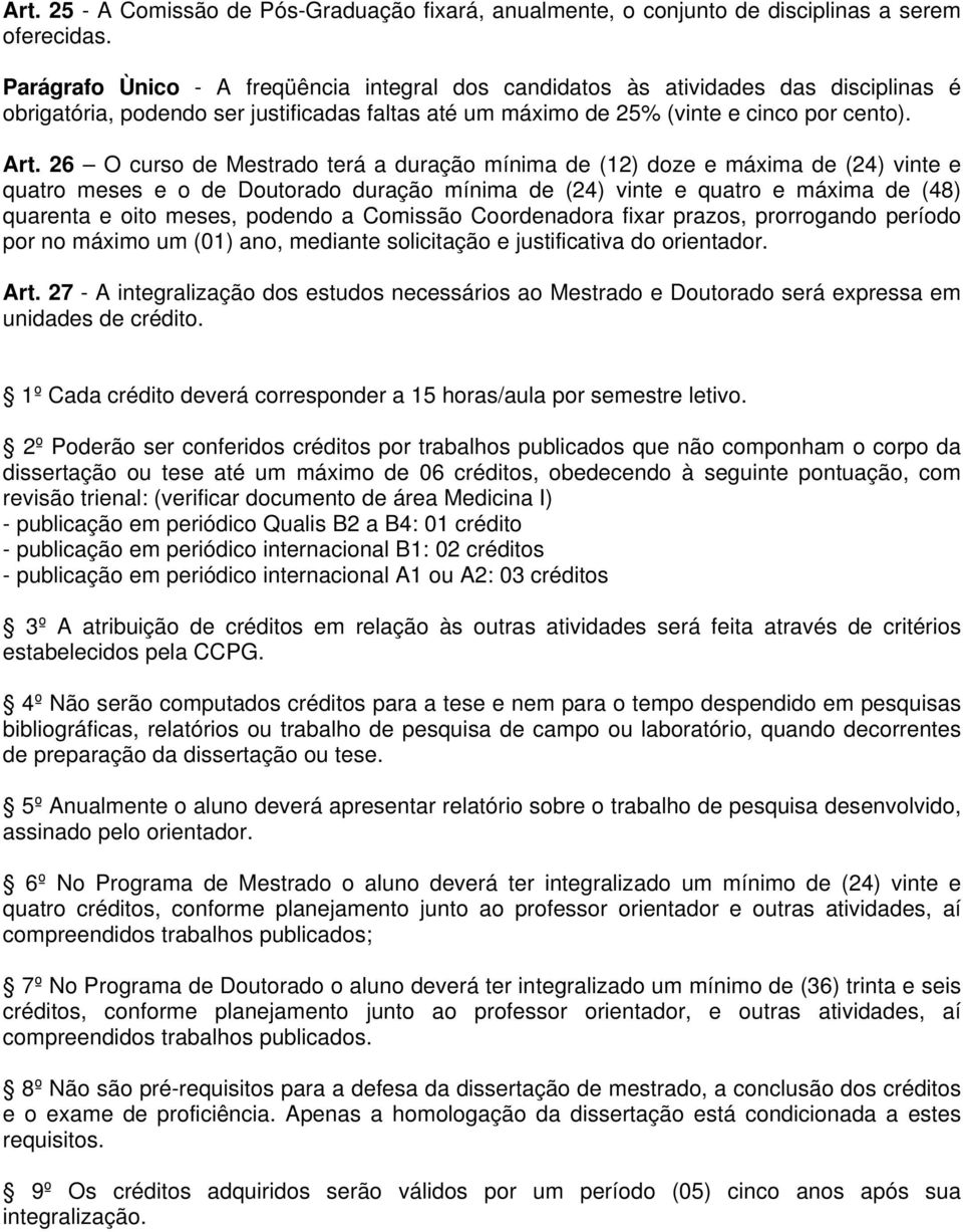 26 O curso de Mestrado terá a duração mínima de (12) doze e máxima de (24) vinte e quatro meses e o de Doutorado duração mínima de (24) vinte e quatro e máxima de (48) quarenta e oito meses, podendo