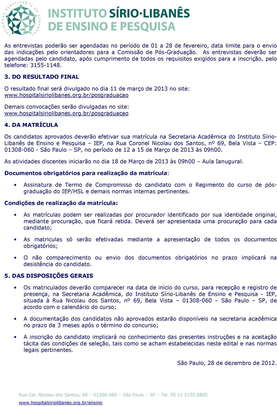 55-1148. 3. DO RESULTADO FINAL O resultado final será divulgado no dia 11 de março de 2013 no site: www.hospitalsiriolibanes.org.br/posgraduacao Demais convocações serão divulgadas no site: www.