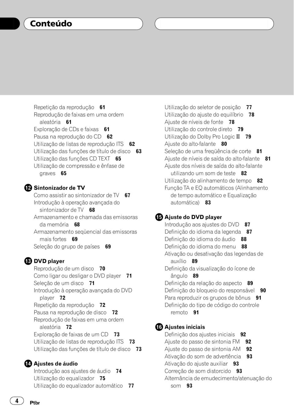 do sintonizador de TV 68 Armazenamento e chamada das emissoras da memória 68 Armazenamento seqüencial das emissoras mais fortes 69 Seleção do grupo de países 69 DVD player Reprodução de um disco 70