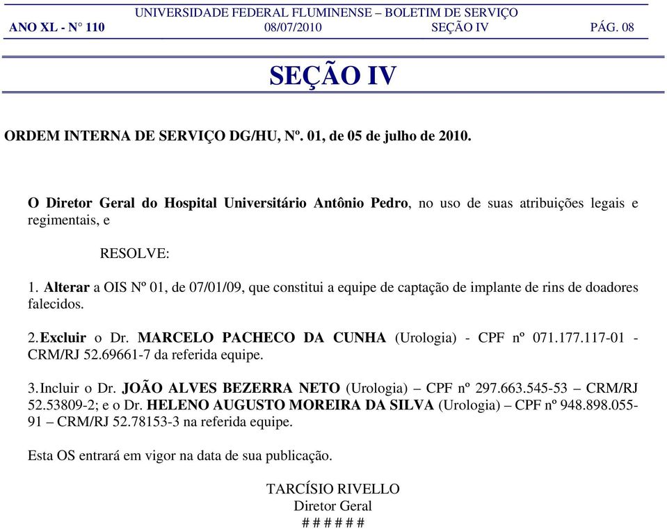 Alterar a OIS Nº 01, de 07/01/09, que constitui a equipe de captação de implante de rins de doadores falecidos. 2. Excluir o Dr. MARCELO PACHECO DA CUNHA (Urologia) - CPF nº 071.177.
