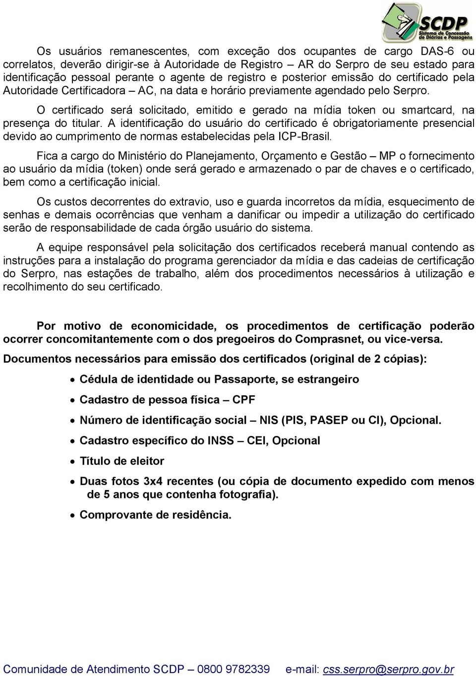 O certificado será solicitado, emitido e gerado na mídia token ou smartcard, na presença do titular.