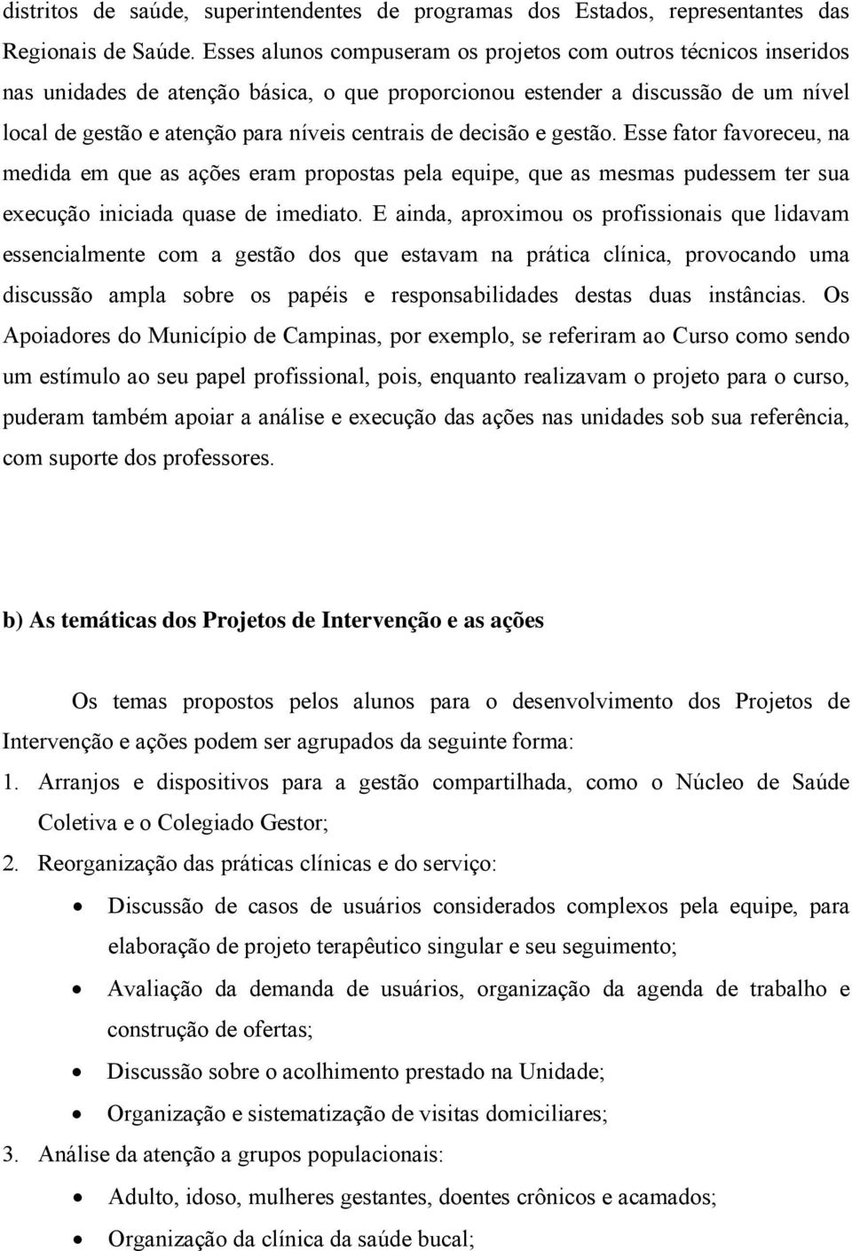 decisão e gestão. Esse fator favoreceu, na medida em que as ações eram propostas pela equipe, que as mesmas pudessem ter sua execução iniciada quase de imediato.