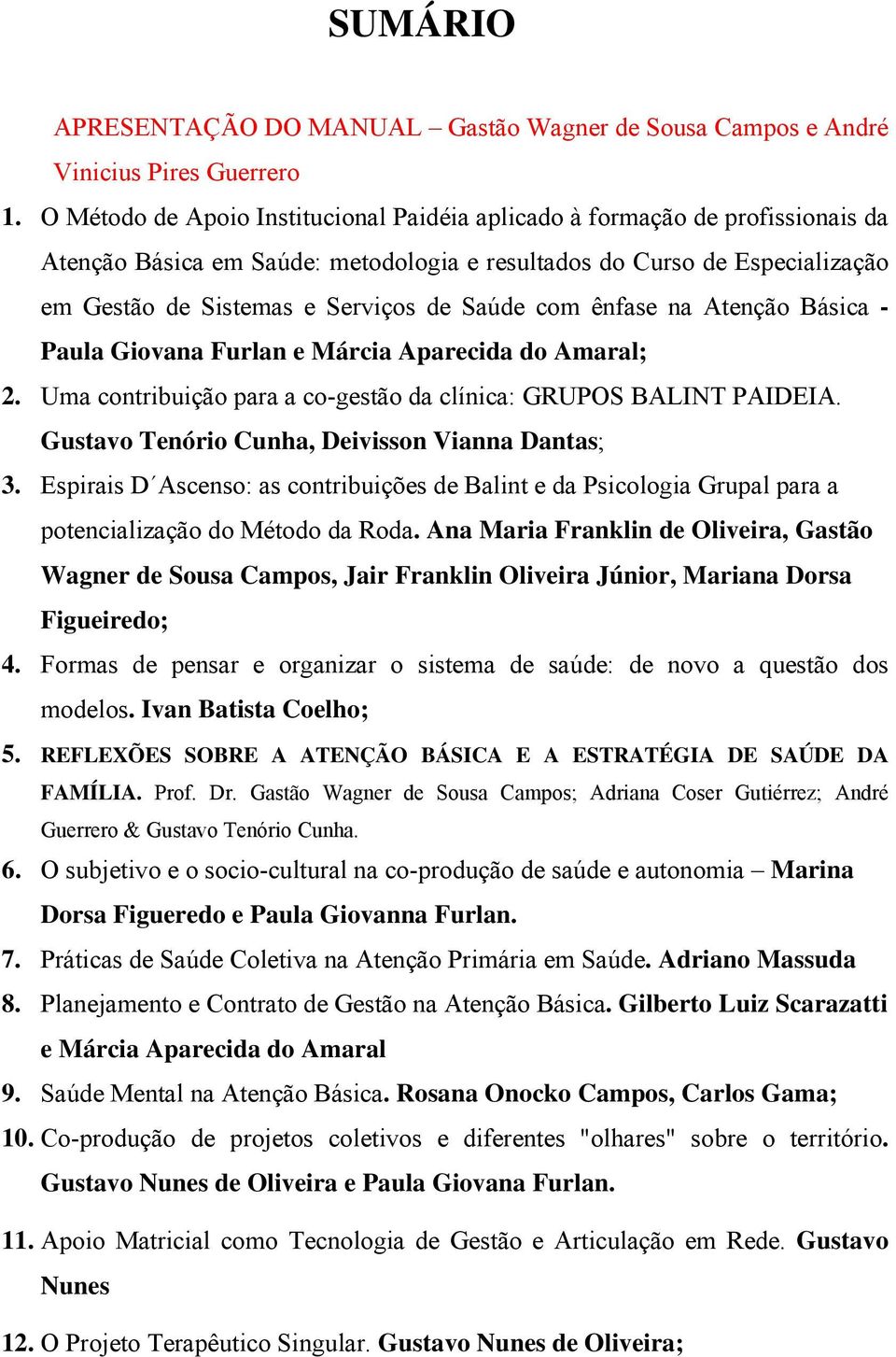 com ênfase na Atenção Básica - Paula Giovana Furlan e Márcia Aparecida do Amaral; 2. Uma contribuição para a co-gestão da clínica: GRUPOS BALINT PAIDEIA.