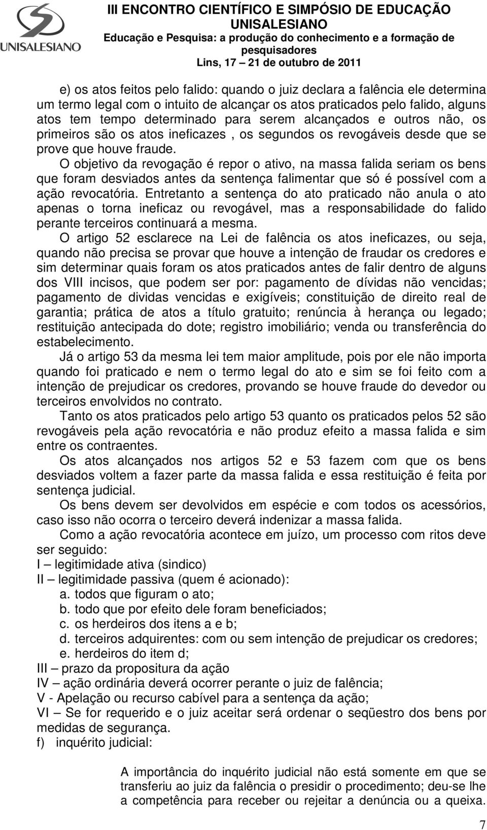 O objetivo da revogação é repor o ativo, na massa falida seriam os bens que foram desviados antes da sentença falimentar que só é possível com a ação revocatória.