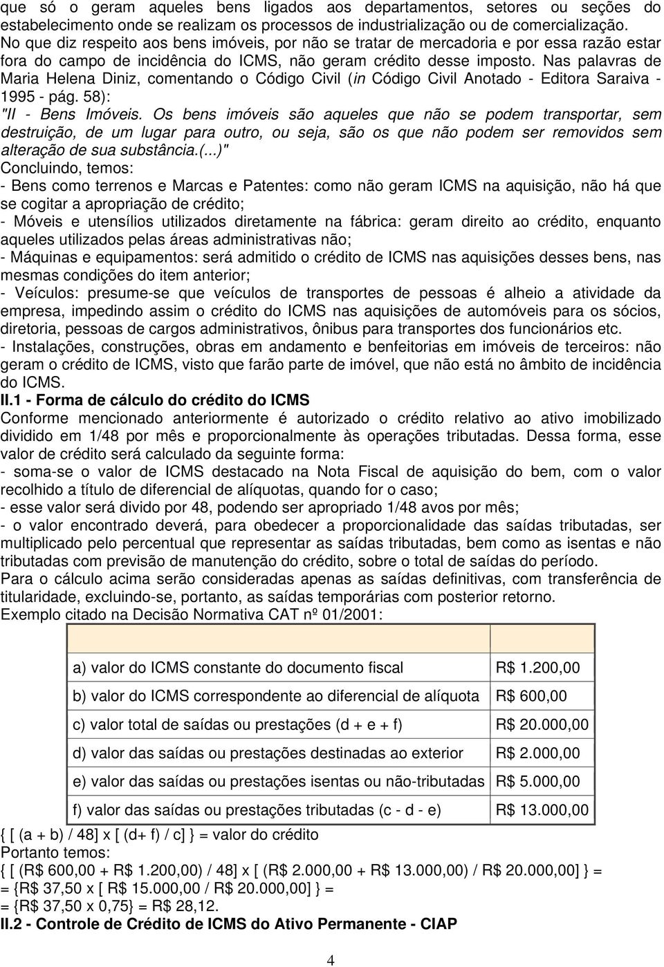 Nas palavras de Maria Helena Diniz, comentando o Código Civil (in Código Civil Anotado - Editora Saraiva - 1995 - pág. 58): "II - Bens Imóveis.