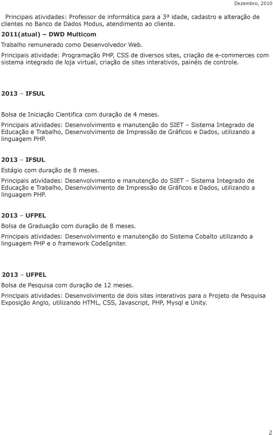 Dezembro, 2010 Principais atividade: Programação PHP, CSS de diversos sites, criação de e-commerces com sistema integrado de loja virtual, criação de sites interativos, painéis de controle.