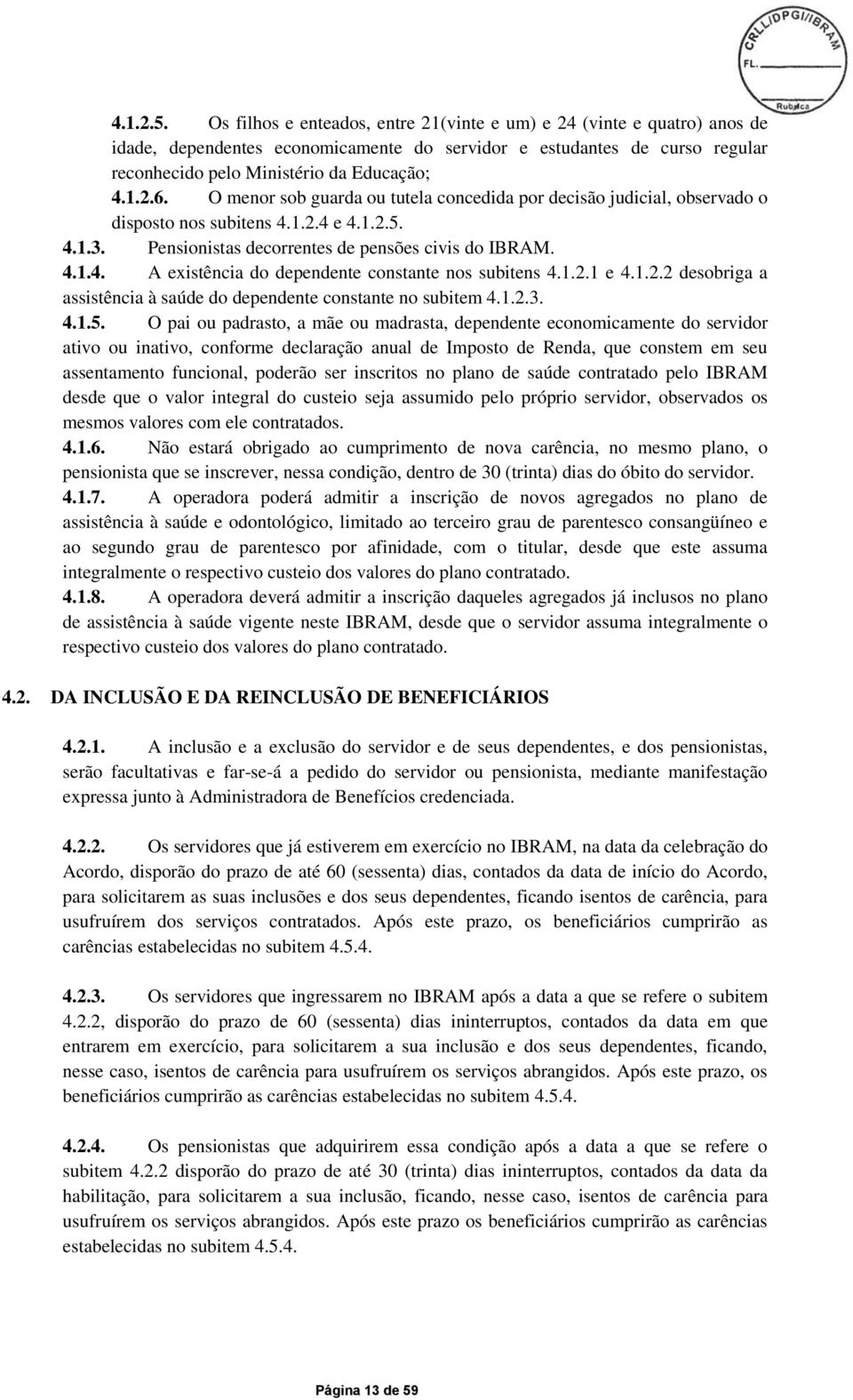 O menor sob guarda ou tutela concedida por decisão judicial, observado o disposto nos subitens 4.1.2.4 e  4.1.3. Pensionistas decorrentes de pensões civis do IBRAM. 4.1.4. A existência do dependente constante nos subitens 4.