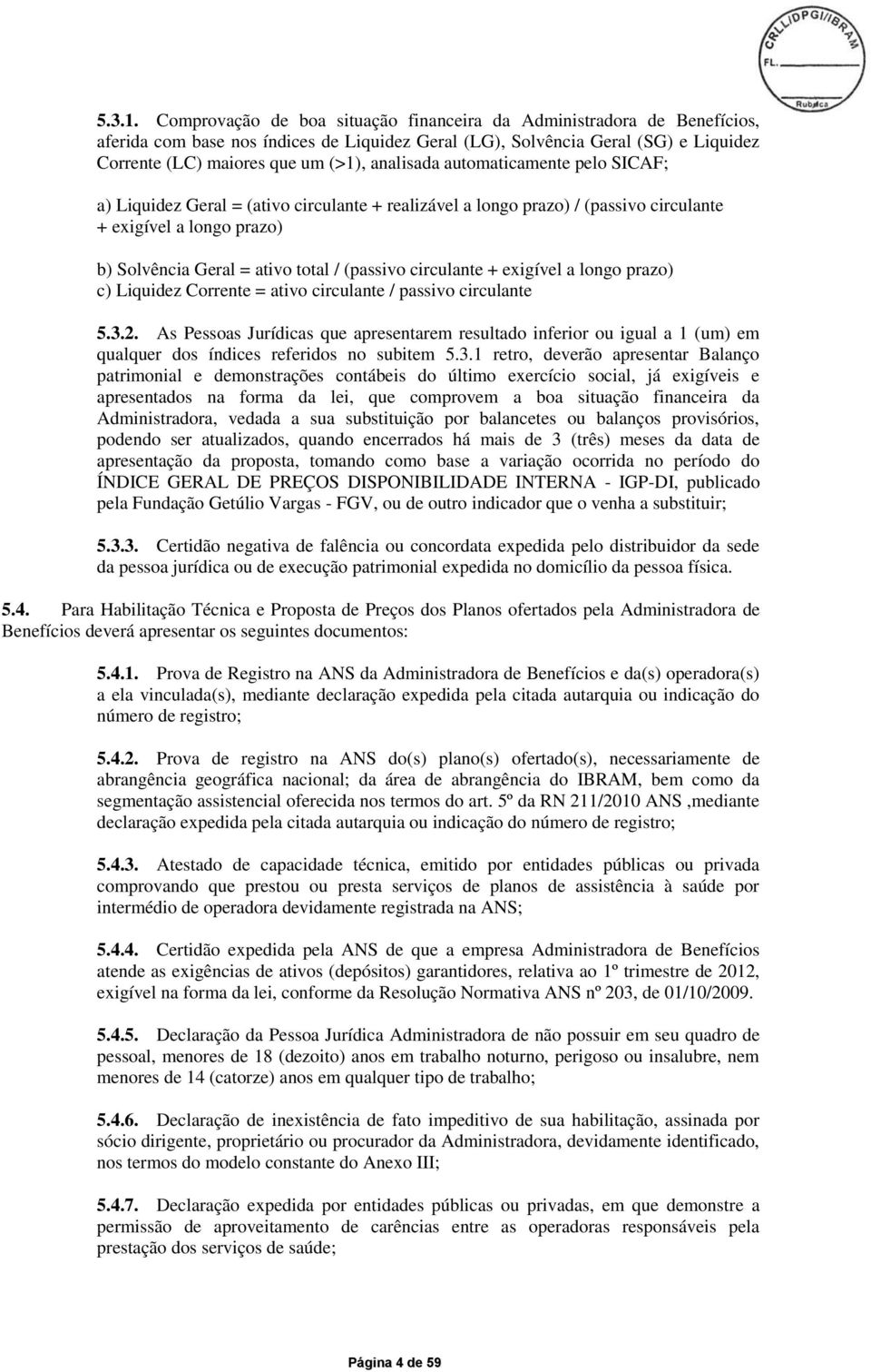 analisada automaticamente pelo SICAF; a) Liquidez Geral = (ativo circulante + realizável a longo prazo) / (passivo circulante + exigível a longo prazo) b) Solvência Geral = ativo total / (passivo