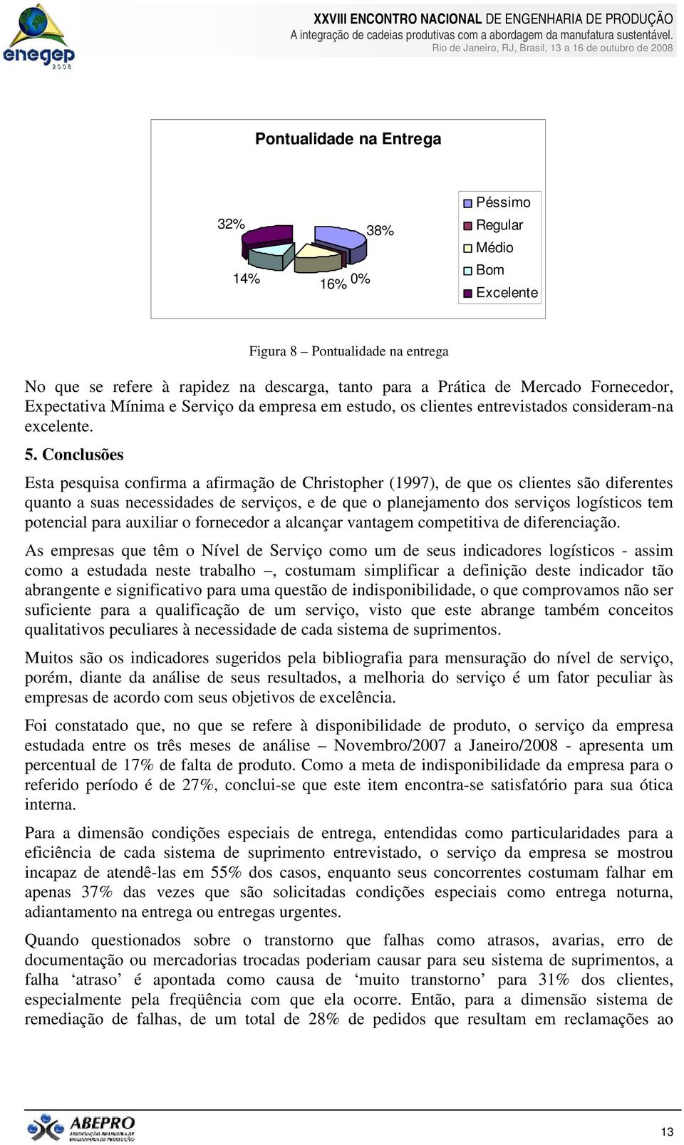 Conclusões Esta pesquisa confirma a afirmação de Christopher (1997), de que os clientes são diferentes quanto a suas necessidades de serviços, e de que o planejamento dos serviços logísticos tem