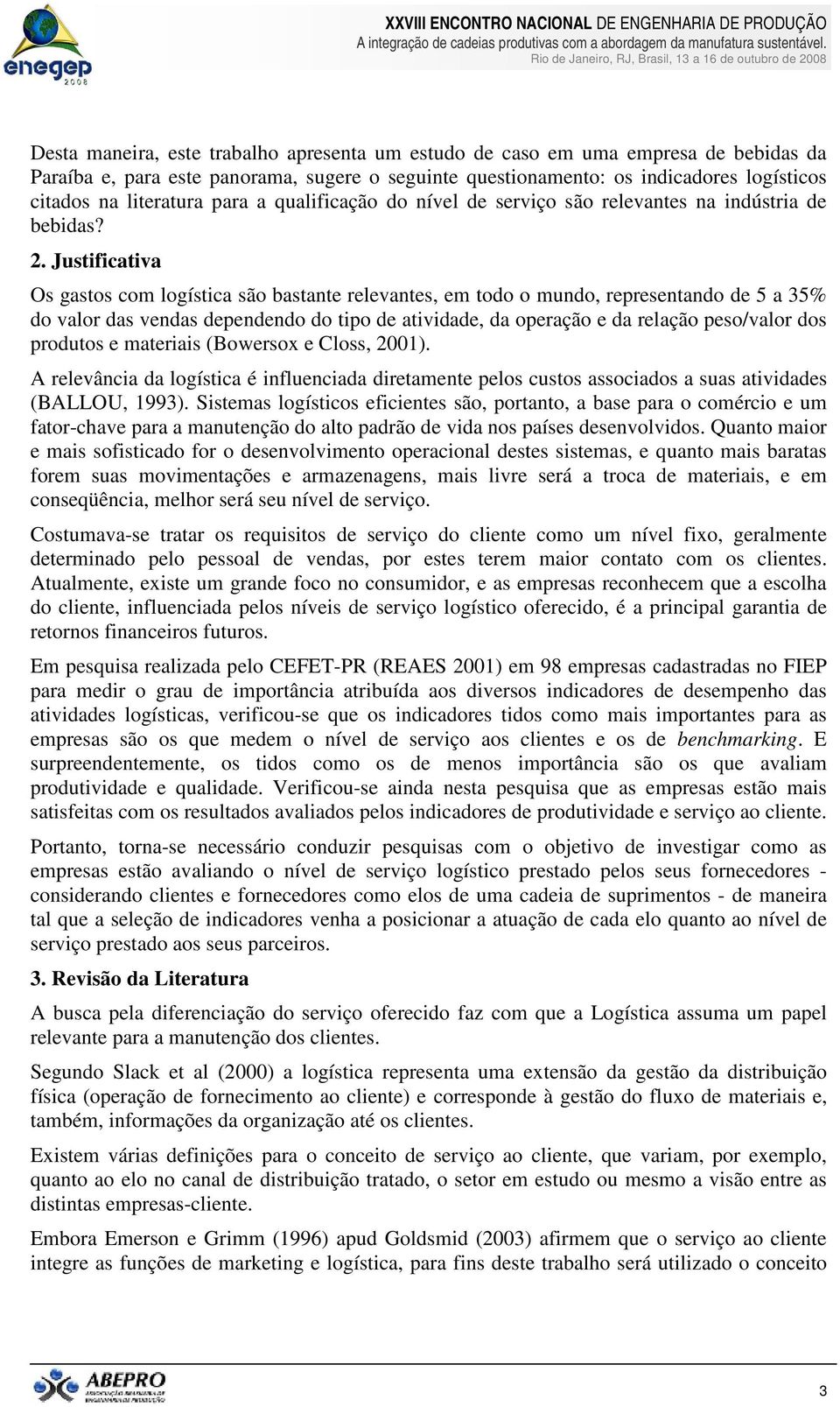 Justificativa Os gastos com logística são bastante relevantes, em todo o mundo, representando de 5 a 35% do valor das vendas dependendo do tipo de atividade, da operação e da relação peso/valor dos