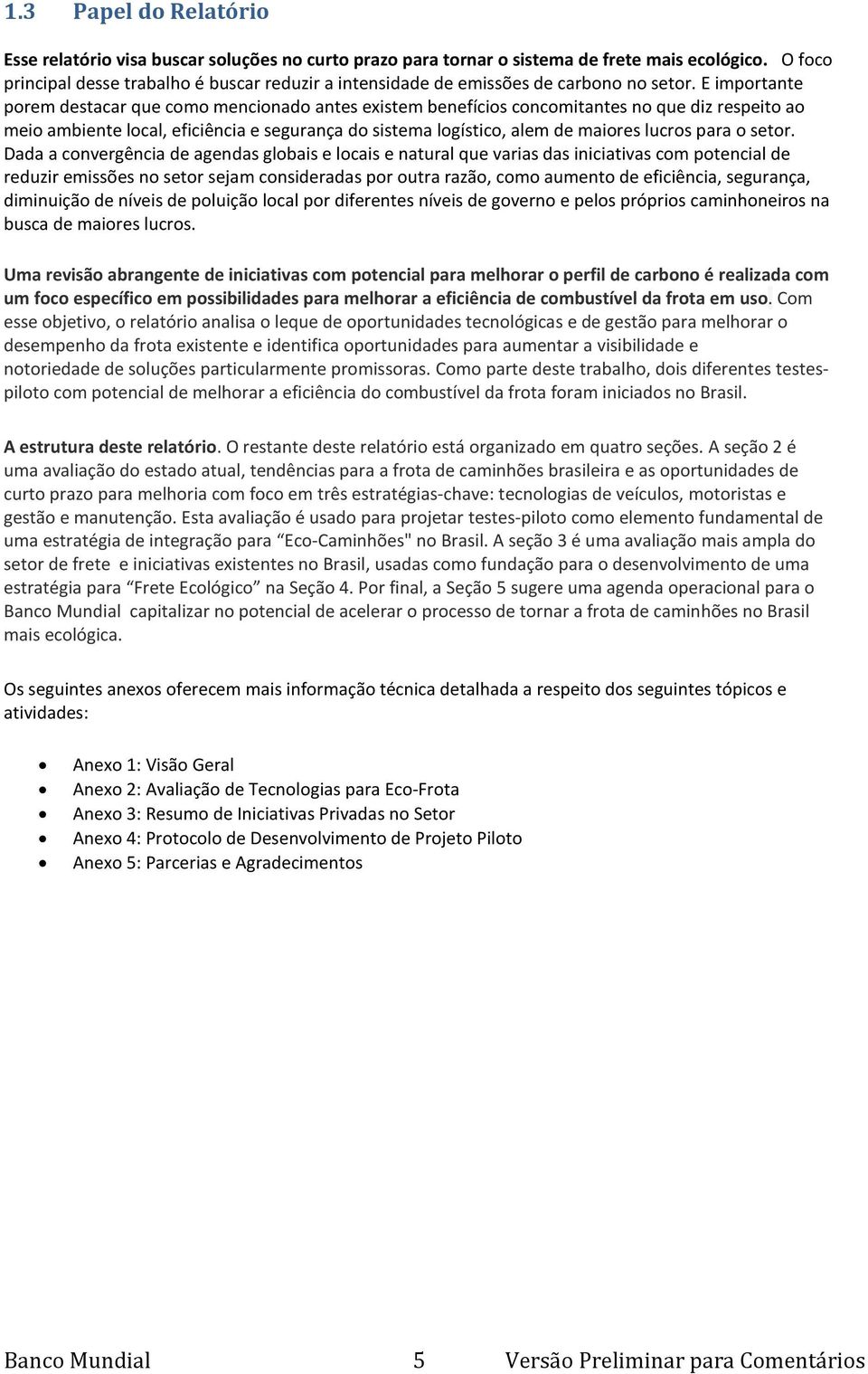 E importante porem destacar que como mencionado antes existem benefícios concomitantes no que diz respeito ao meio ambiente local, eficiência e segurança do sistema logístico, alem de maiores lucros