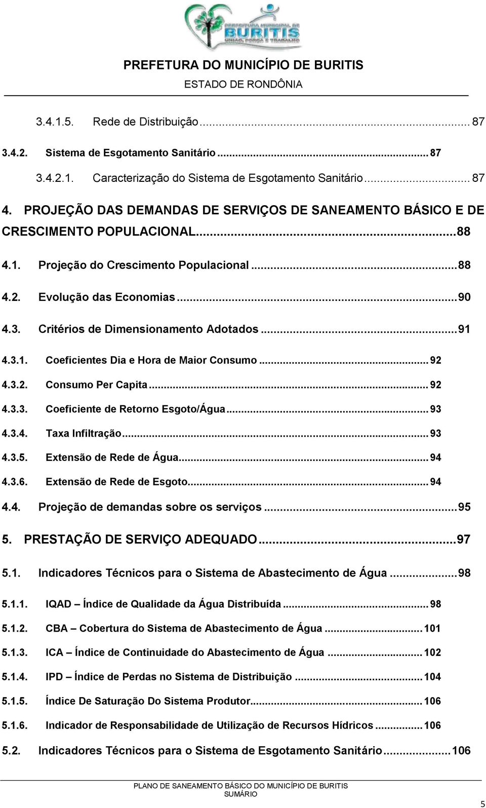 Critérios de Dimensionamento Adotados... 91 4.3.1. Coeficientes Dia e Hora de Maior Consumo... 92 4.3.2. Consumo Per Capita... 92 4.3.3. Coeficiente de Retorno Esgoto/Água... 93 4.3.4. Taxa Infiltração.