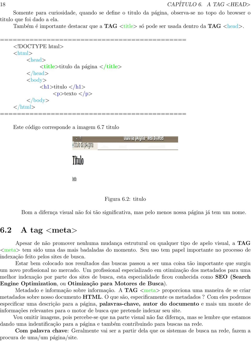 7 titulo Figura 6.2: titulo Bom a difernça visual não foi tão significativa, mas pelo menos nossa página já tem um nome. 6.2 A tag <meta> Apesar de não promover nenhuma mudança estrutural ou qualquer tipo de apelo visual, a TAG <meta> tem sido uma das mais badaladas do momento.