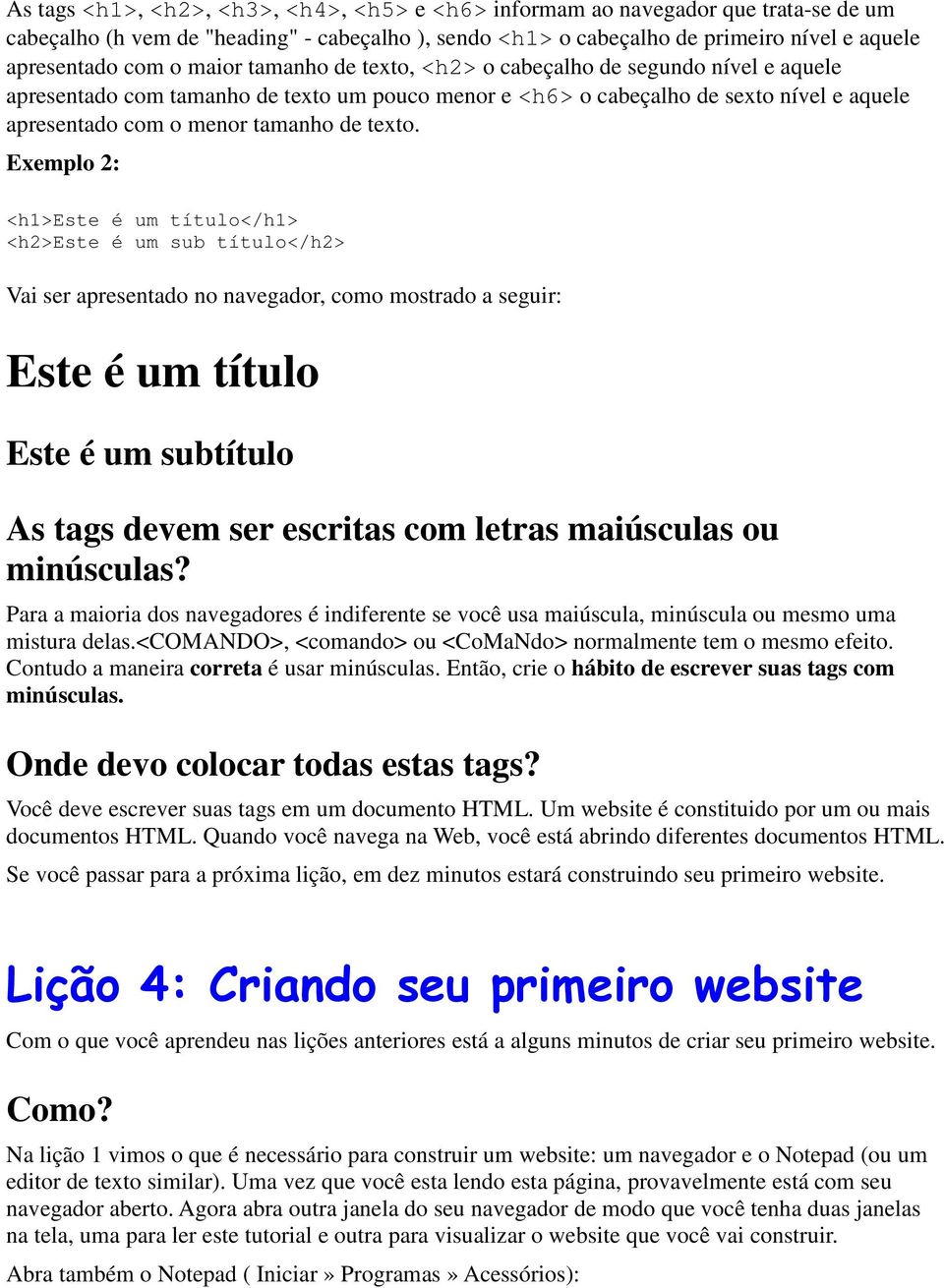 Exemplo 2: <h1>este é um título</h1> <h2>este é um sub título</h2> Vai ser apresentado no navegador, como mostrado a seguir: Este é um título Este é um subtítulo As tags devem ser escritas com letras