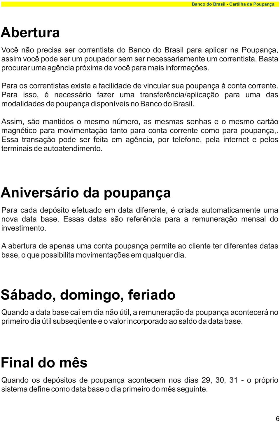 Para isso, é necessário fazer uma transferência/aplicação para uma das modalidades de poupança disponíveis no Banco do Brasil.