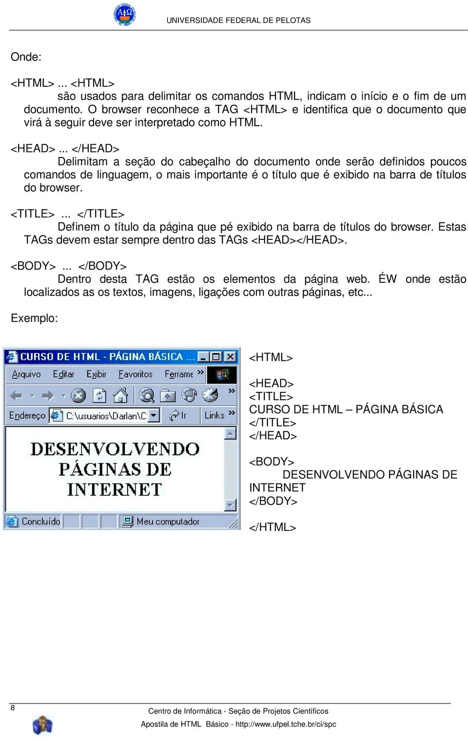 .. </HEAD> Delimitam a seção do cabeçalho do documento onde serão definidos poucos comandos de linguagem, o mais importante é o título que é exibido na barra de títulos do browser. <TITLE>.