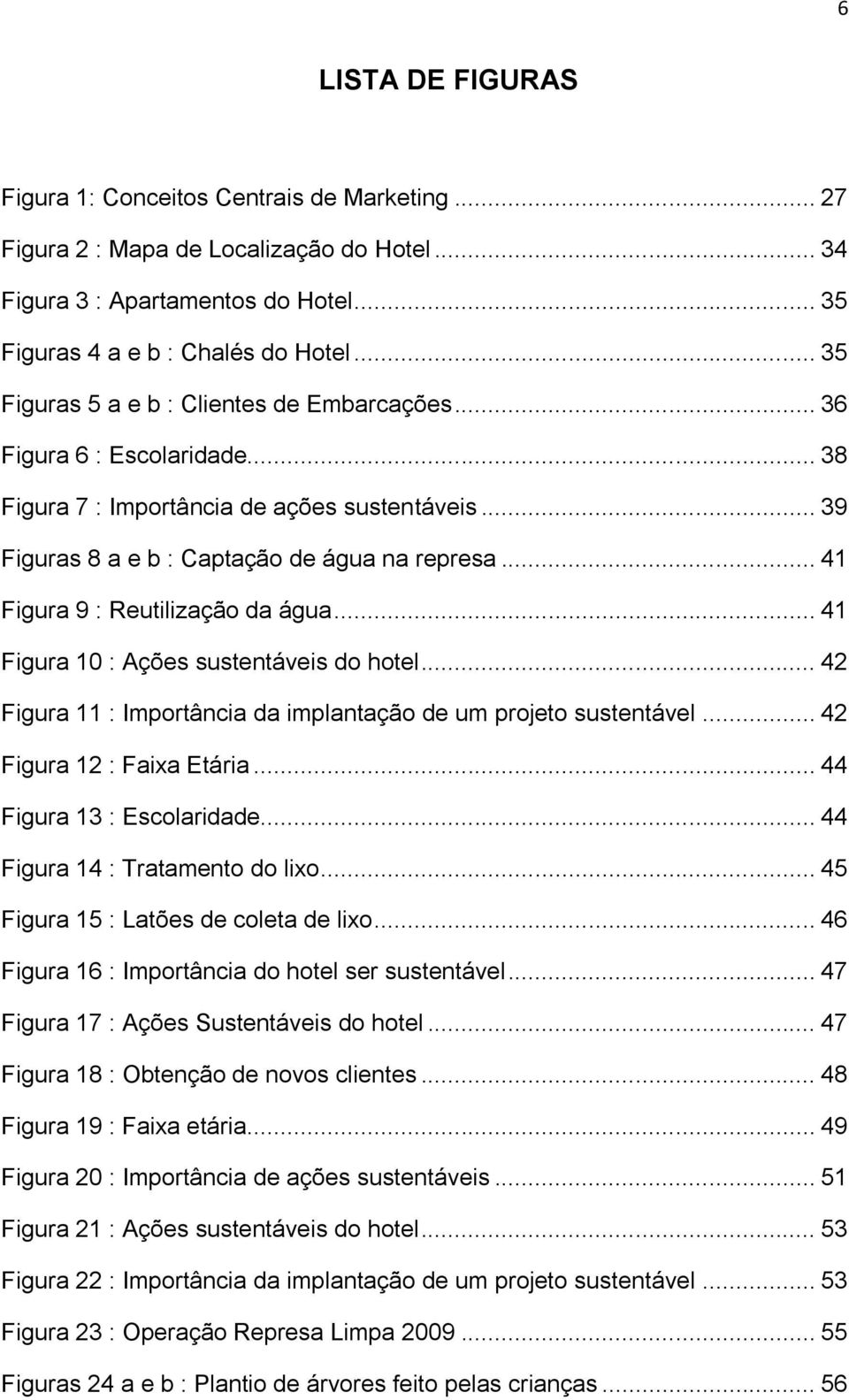 .. 41 Figura 9 : Reutilização da água... 41 Figura 10 : Ações sustentáveis do hotel... 42 Figura 11 : Importância da implantação de um projeto sustentável... 42 Figura 12 : Faixa Etária.