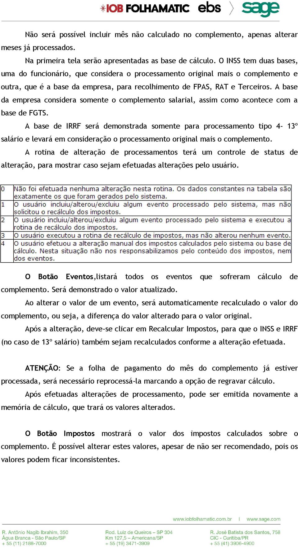 A base da empresa considera somente o complemento salarial, assim como acontece com a base de FGTS.