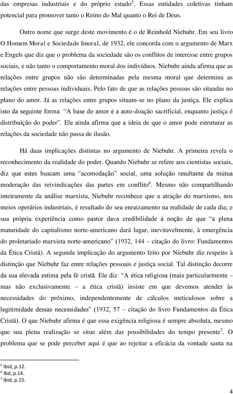 Em seu livro O Homem Moral e Sociedade Imoral, de 1932, ele concorda com o argumento de Marx e Engels que diz que o problema da sociedade são os conflitos de interesse entre grupos sociais, e não