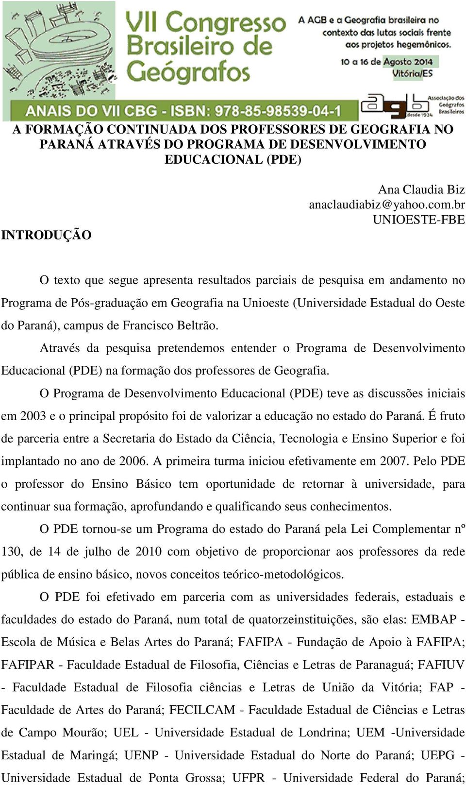 Francisco Beltrão. Através da pesquisa pretendemos entender o Programa de Desenvolvimento Educacional (PDE) na formação dos professores de Geografia.