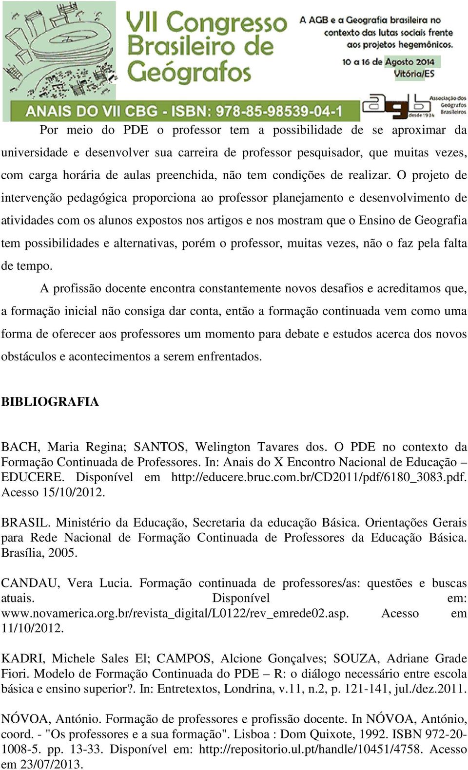 O projeto de intervenção pedagógica proporciona ao professor planejamento e desenvolvimento de atividades com os alunos expostos nos artigos e nos mostram que o Ensino de Geografia tem possibilidades