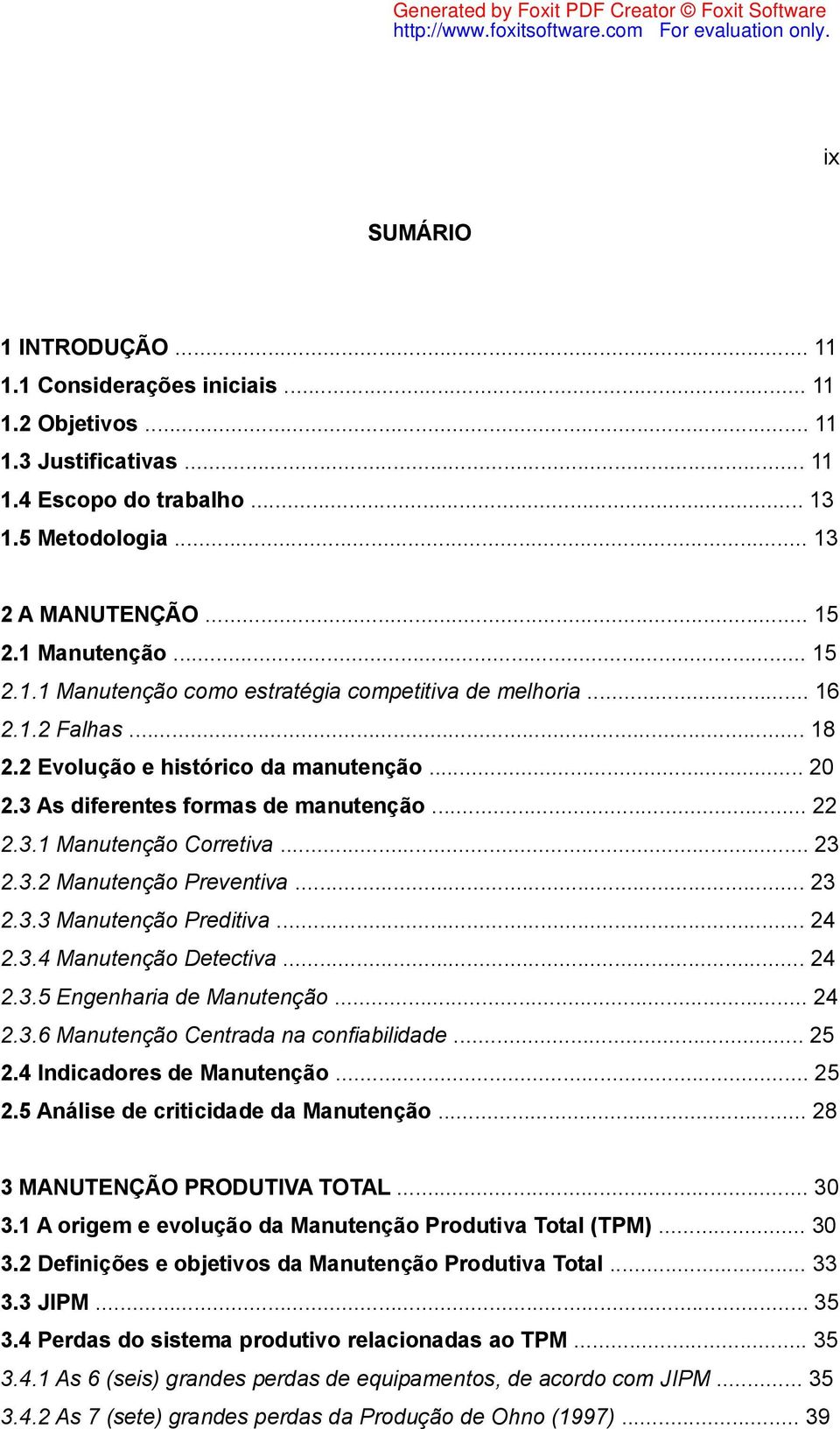 .. 23 2.3.2 Manutenção Preventiva... 23 2.3.3 Manutenção Preditiva... 24 2.3.4 Manutenção Detectiva... 24 2.3.5 Engenharia de Manutenção... 24 2.3.6 Manutenção Centrada na confiabilidade... 25 2.