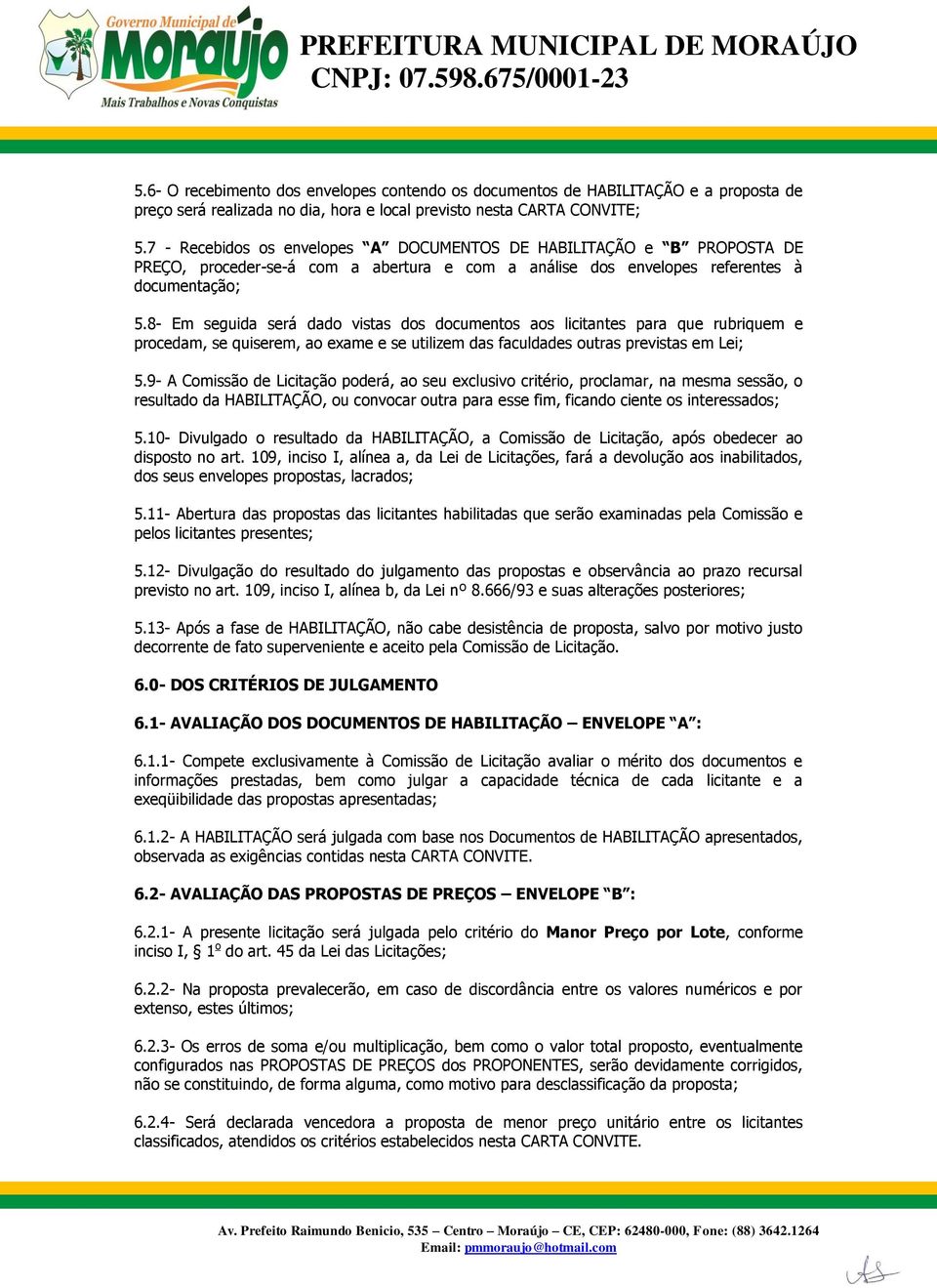 8- Em seguida será dado vistas dos documentos aos licitantes para que rubriquem e procedam, se quiserem, ao exame e se utilizem das faculdades outras previstas em Lei; 5.