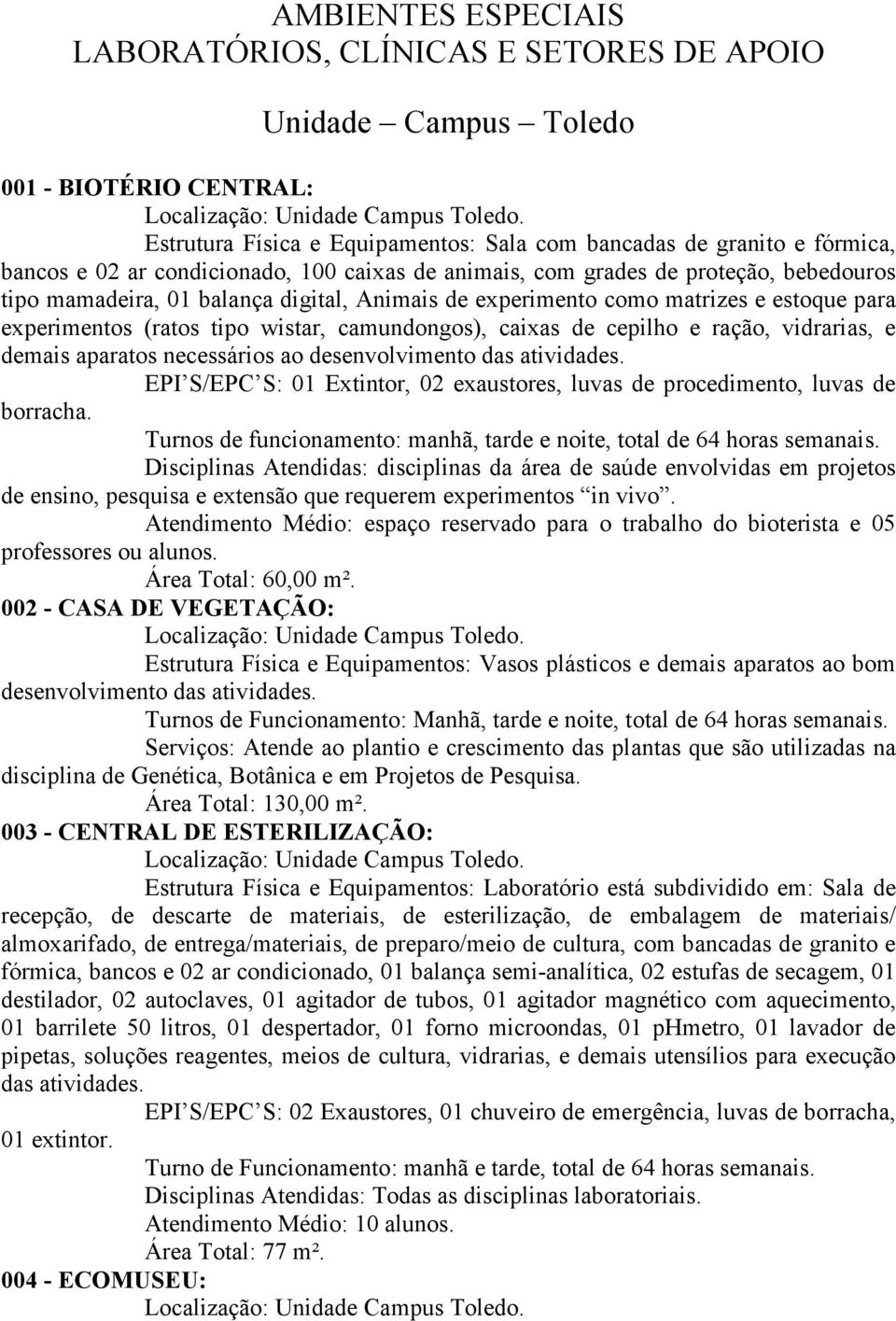 camundongos), caixas de cepilho e ração, vidrarias, e demais aparatos necessários ao desenvolvimento das atividades. EPI S/EPC S: 01 Extintor, 02 exaustores, luvas de procedimento, luvas de borracha.