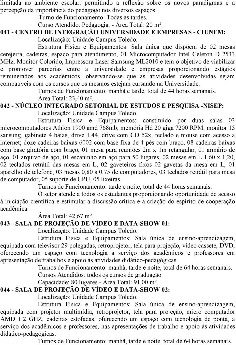 041 - CENTRO DE INTEGRAÇÃO UNIVERSIDADE E EMPRESAS - CIUNEM: Estrutura Física e Equipamentos: Sala única que dispõem de 02 mesas cerejeira, cadeiras, espaço para atendimento, 01 Microcomputador Intel