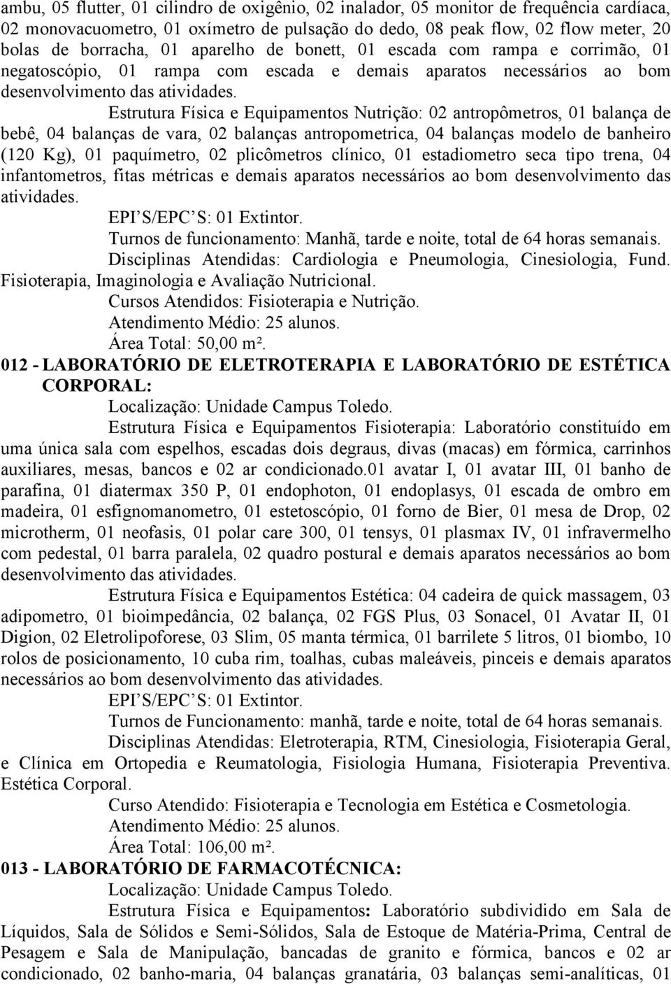 Estrutura Física e Equipamentos Nutrição: 02 antropômetros, 01 balança de bebê, 04 balanças de vara, 02 balanças antropometrica, 04 balanças modelo de banheiro (120 Kg), 01 paquímetro, 02 plicômetros