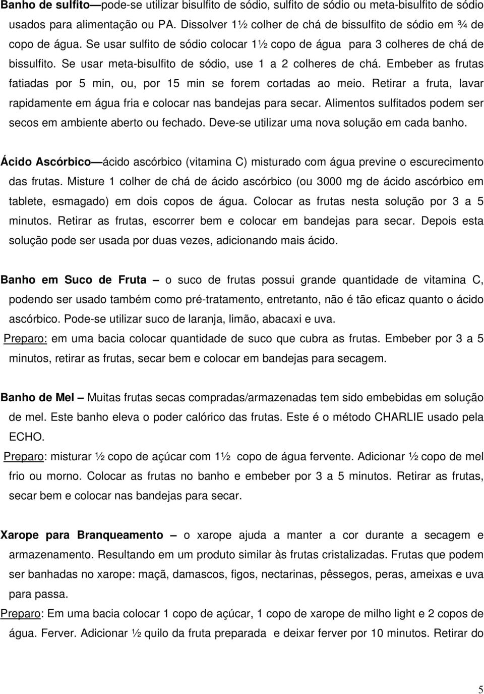 Embeber as frutas fatiadas por 5 min, ou, por 15 min se forem cortadas ao meio. Retirar a fruta, lavar rapidamente em água fria e colocar nas bandejas para secar.