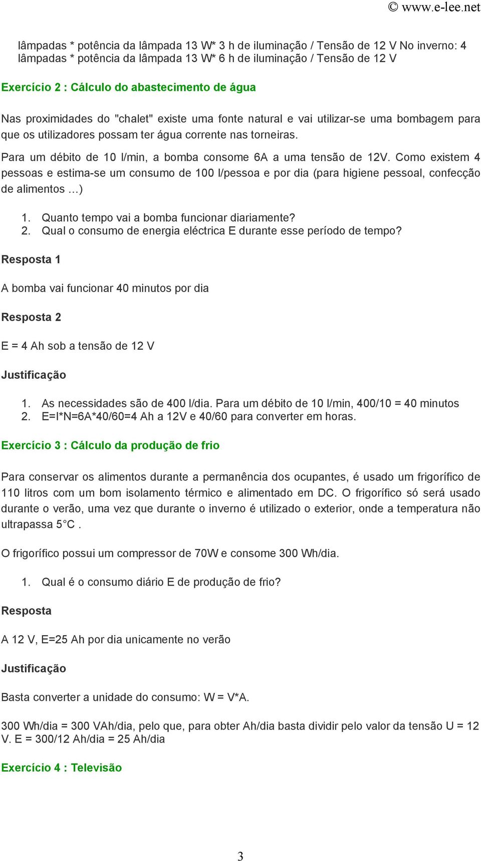 Para um débito de 10 l/min, a bomba consome 6A a uma tensão de 12V. Como existem 4 pessoas e estima-se um consumo de 100 l/pessoa e por dia (para higiene pessoal, confecção de alimentos ) 1.